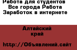 Работа для студентов  - Все города Работа » Заработок в интернете   . Алтайский край